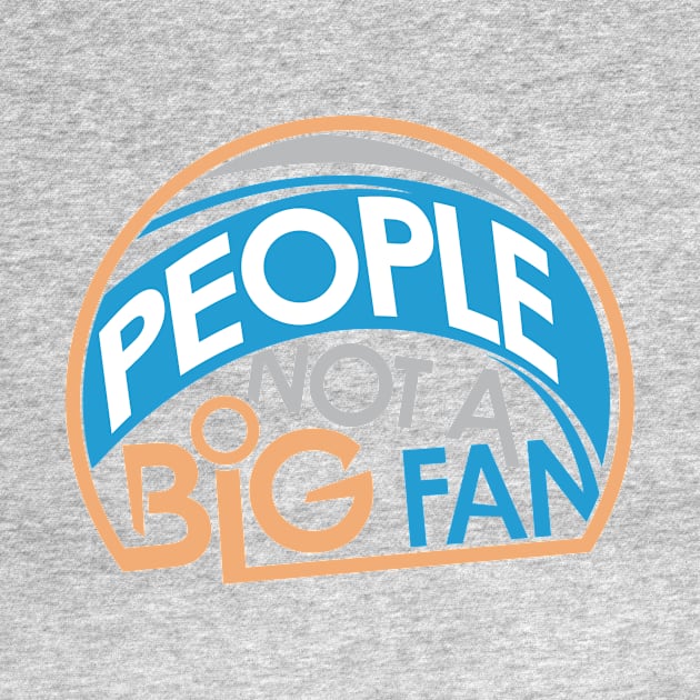 People Not A Big Fan by friendidea